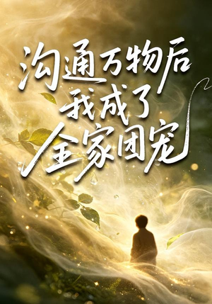 沟通万物后我成了全家团宠(63集) 沟通万物后我成了全家团宠(63集)正能量短剧上热门