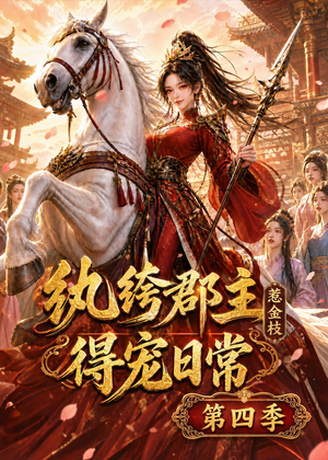 纨绔郡主得宠日常：惹金枝第四季（117集）全部免费观看全集