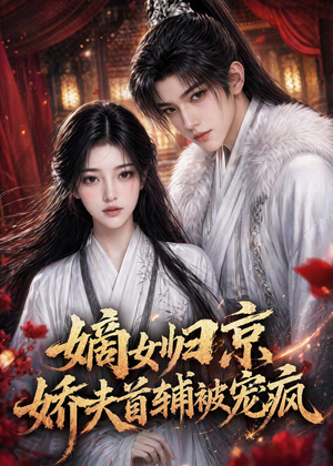 嫡女归京,娇夫首辅被宠疯(114集) 嫡女归京,娇夫首辅被宠疯(114集)零成本看完的短剧集合
