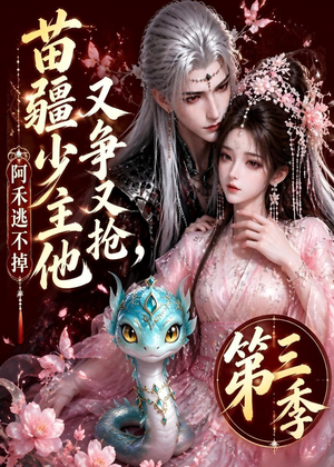 苗疆少主他又争又抢，阿禾逃不掉第三季（64集）精彩短剧持续更新中
