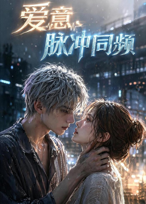 爱意，脉冲同频（51集）短剧熬夜也想看完的短剧