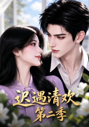 迟遇清欢第二季（41集）短剧追到爽热门短剧抢先看