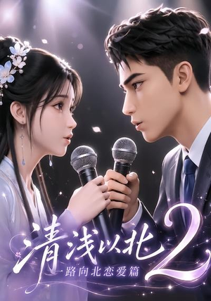 清浅以北2：一路向北恋爱篇（68集）深夜短剧精彩分享