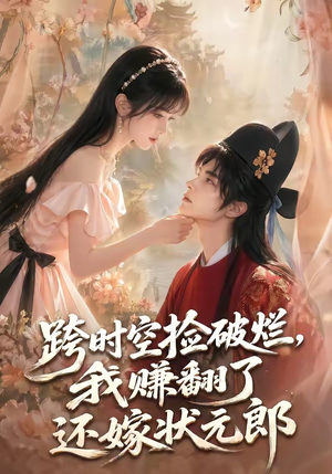 跨时空捡破烂，我赚翻了还嫁状元郎（67集）左下角看全集热门短剧推荐