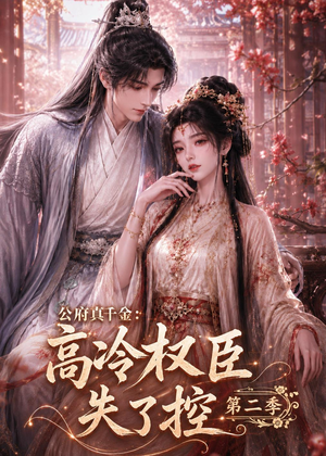 公府真千金：高冷权臣失了控第二季（63集）西瓜视频海量短剧免费看