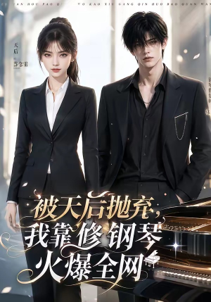 被天后抛弃，我靠修钢琴火爆全网（68集）穿越短剧免费看全集