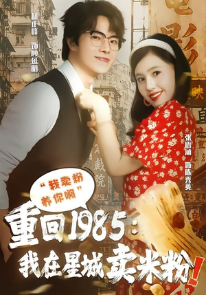 重回1985我在星城卖米粉（52集）热门儿短剧抢先看