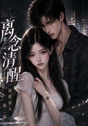离念清醒深情侵入第二季(58集) 离念清醒深情侵入第二季(58集)重生题材短剧全集免费