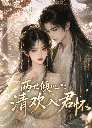 两世倾心:清欢入君怀(40集) 两世倾心:清欢入君怀(40集)经典短剧重温旧梦
