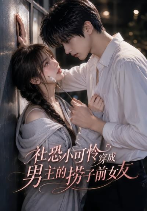 社恐小可怜穿成男主的捞子前女友(66集) 社恐小可怜穿成男主的捞子前女友(66集)每天更新最火的短剧