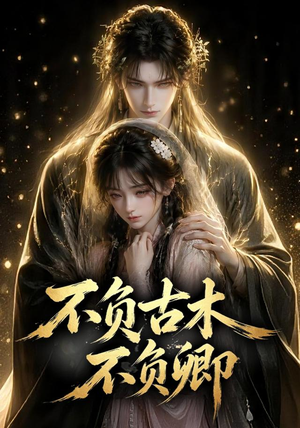 不负古木不负卿(57集) 不负古木不负卿(57集)短剧男主角排行榜