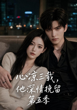 心凉三载，他深情挽留第五季（75集）精彩短剧片段分享