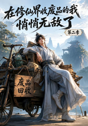 在修仙界收废品的我，悄悄无敌了第二季（150集）热播短剧停不下来