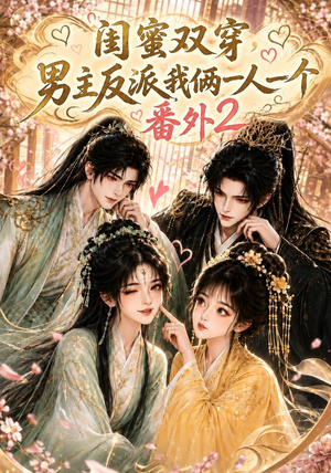 闺蜜双穿，男主反派我俩一人一个番外2（60集）一口气看完了整部短剧